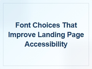 Font Choices That Improve Landing Page Accessibility